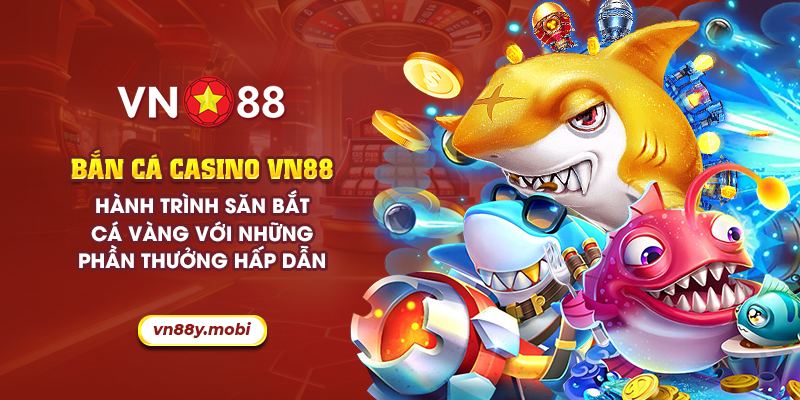 11 ban ca casino vn88 hanh trinh san bat ca vang voi nhung phan thuong hap dan