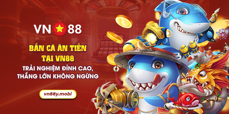 12 ban ca an tien tai vn88 trai nghiem dinh cao thang lon khong ngung