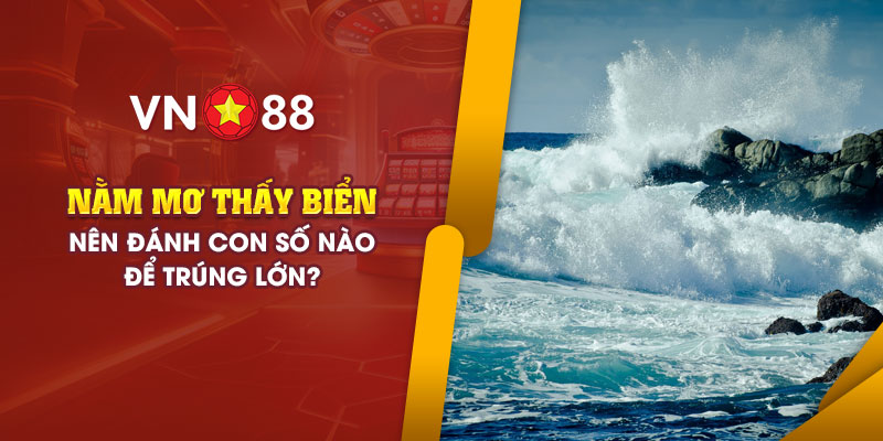 Nằm mơ thấy biển: Nên đánh con số nào để có thể trúng lớn? 1 14 nam mo thay bien nen danh con so nao de trung lon