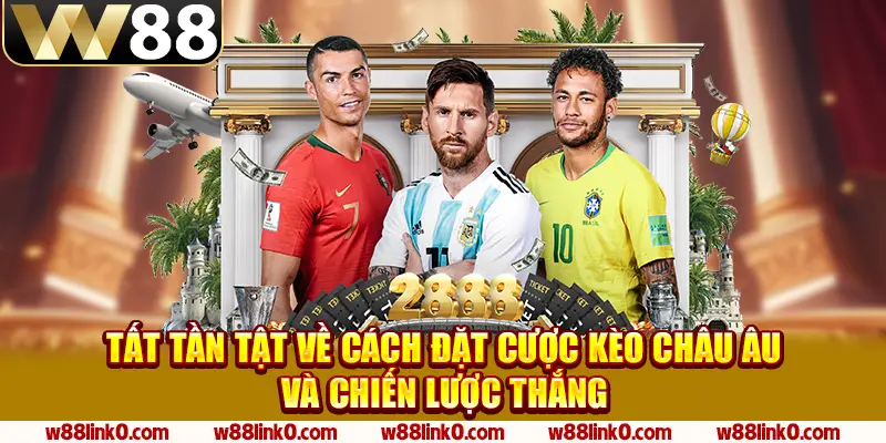 Tất Tần Tật Về Cách Đặt Cược Kèo Châu Âu Và Chiến Lược Thắng 1 Kèo Châu Âu